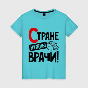 Женская футболка хлопок с принтом Стране нужны врачи в Петрозаводске, 100% хлопок | прямой крой, круглый вырез горловины, длина до линии бедер, слегка спущенное плечо | врач | доктор | профессия | специалист | специальность | страна | стране нужны