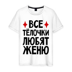 Мужская футболка хлопок с принтом Все телочки любят Женю в Петрозаводске, 100% хлопок | прямой крой, круглый вырез горловины, длина до линии бедер, слегка спущенное плечо. | все | евгений | женя | любят | телки | телочки