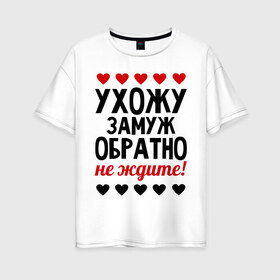 Женская футболка хлопок Oversize с принтом Ухожу замуж обратно не ждите в Петрозаводске, 100% хлопок | свободный крой, круглый ворот, спущенный рукав, длина до линии бедер
 | замуж | не ждите | невеста | обратно | свадьба | ухожу
