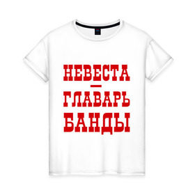 Женская футболка хлопок с принтом Невеста - главарь банды в Петрозаводске, 100% хлопок | прямой крой, круглый вырез горловины, длина до линии бедер, слегка спущенное плечо | банда | главарь | невеста | свадьба