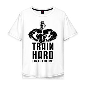 Мужская футболка хлопок Oversize с принтом Train hard or go home в Петрозаводске, 100% хлопок | свободный крой, круглый ворот, “спинка” длиннее передней части | Тематика изображения на принте: go | hard | home | train | иди домой | тренируйся | треня