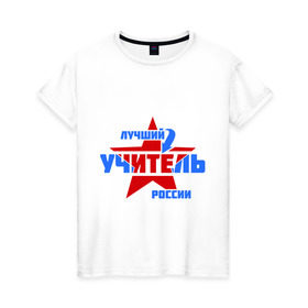 Женская футболка хлопок с принтом Лучший учитель России в Петрозаводске, 100% хлопок | прямой крой, круглый вырез горловины, длина до линии бедер, слегка спущенное плечо | звезда | лучший | россия | специалист | стрелка | учитель