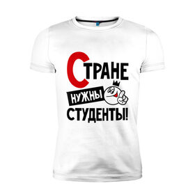 Мужская футболка премиум с принтом Стране нужны студенты в Петрозаводске, 92% хлопок, 8% лайкра | приталенный силуэт, круглый вырез ворота, длина до линии бедра, короткий рукав | нужны | профессия | специалист | страна | студент