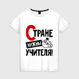 Женская футболка хлопок с принтом Стране нужны учителя в Петрозаводске, 100% хлопок | прямой крой, круглый вырез горловины, длина до линии бедер, слегка спущенное плечо | нужны | профессия | специалист | страна | учитель
