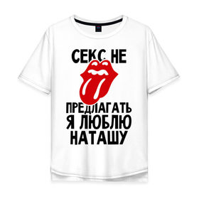 Мужская футболка хлопок Oversize с принтом Секс не предлагать, я люблю Наташу в Петрозаводске, 100% хлопок | свободный крой, круглый ворот, “спинка” длиннее передней части | Тематика изображения на принте: люблю | наташа | не предлагать