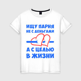 Женская футболка хлопок с принтом Ищу парня в Петрозаводске, 100% хлопок | прямой крой, круглый вырез горловины, длина до линии бедер, слегка спущенное плечо | деньги | ищу парня | пара | парень | цель