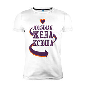 Мужская футболка премиум с принтом Любимая жена Ксюша в Петрозаводске, 92% хлопок, 8% лайкра | приталенный силуэт, круглый вырез ворота, длина до линии бедра, короткий рукав | ксюша | любимая жена | любовь | молодоженам | пара | подарок | сердца
