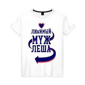 Женская футболка хлопок с принтом Любимый муж Леша в Петрозаводске, 100% хлопок | прямой крой, круглый вырез горловины, длина до линии бедер, слегка спущенное плечо | женатые | леша | любимый муж | любовь | молодоженам | парам | подарок | сердечки | сердца