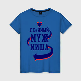 Женская футболка хлопок с принтом Любимый муж Миша в Петрозаводске, 100% хлопок | прямой крой, круглый вырез горловины, длина до линии бедер, слегка спущенное плечо | женатые | любимый муж | любовь | миша | молодоженам | парам | подарок | сердечки | сердца