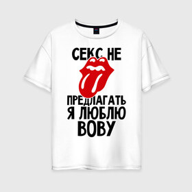 Женская футболка хлопок Oversize с принтом Секс не предлагать я люблю Вову в Петрозаводске, 100% хлопок | свободный крой, круглый ворот, спущенный рукав, длина до линии бедер
 | владимир | вова | володя | люблю | любовь | не предлагать