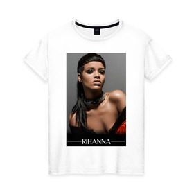 Женская футболка хлопок с принтом Rihanna в Петрозаводске, 100% хлопок | прямой крой, круглый вырез горловины, длина до линии бедер, слегка спущенное плечо | Тематика изображения на принте: pop | rihanna | знаменитости | музыка | певица | риана