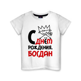 Детская футболка хлопок с принтом С днём рождения, Богдан в Петрозаводске, 100% хлопок | круглый вырез горловины, полуприлегающий силуэт, длина до линии бедер | богдан | день рождения | с днем