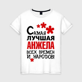 Женская футболка хлопок с принтом Самая лучшая Анжела в Петрозаводске, 100% хлопок | прямой крой, круглый вырез горловины, длина до линии бедер, слегка спущенное плечо | анжела | времен | народов | самая лучшая