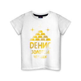 Детская футболка хлопок с принтом Денис - золотой человек (gold) в Петрозаводске, 100% хлопок | круглый вырез горловины, полуприлегающий силуэт, длина до линии бедер | денис | дэн | золото | золотой человек