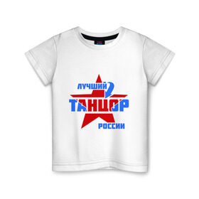Детская футболка хлопок с принтом Лучший танцор России в Петрозаводске, 100% хлопок | круглый вырез горловины, полуприлегающий силуэт, длина до линии бедер | звезда | лучший | профессия | россия | специалист | танцор