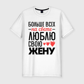 Мужская футболка премиум с принтом Люблю свою жену в Петрозаводске, 92% хлопок, 8% лайкра | приталенный силуэт, круглый вырез ворота, длина до линии бедра, короткий рукав | жена | любовь | молодожены | свадьба | сердце