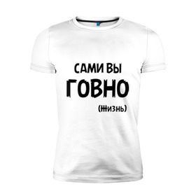 Мужская футболка премиум с принтом Сами вы говно (жизнь) в Петрозаводске, 92% хлопок, 8% лайкра | приталенный силуэт, круглый вырез ворота, длина до линии бедра, короткий рукав | Тематика изображения на принте: жизнь | цитата