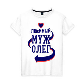 Женская футболка хлопок с принтом Любимый муж Олег в Петрозаводске, 100% хлопок | прямой крой, круглый вырез горловины, длина до линии бедер, слегка спущенное плечо | женатые | любимый муж | любовь | молодоженам | олег | парам | подарок | сердечки | сердца