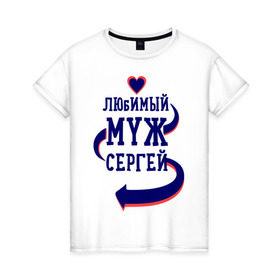 Женская футболка хлопок с принтом Любимый муж Сергей в Петрозаводске, 100% хлопок | прямой крой, круглый вырез горловины, длина до линии бедер, слегка спущенное плечо | женатые | любимый муж | любовь | молодоженам | парам | подарок | сердечки | сердца