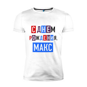 Мужская футболка премиум с принтом С днем рождения, Макс в Петрозаводске, 92% хлопок, 8% лайкра | приталенный силуэт, круглый вырез ворота, длина до линии бедра, короткий рукав | друзьям | макс | максим | поздравления | праздники | с днем рождения | торт