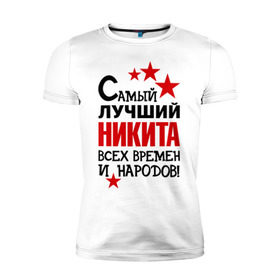 Мужская футболка премиум с принтом Самый лучший Никита в Петрозаводске, 92% хлопок, 8% лайкра | приталенный силуэт, круглый вырез ворота, длина до линии бедра, короткий рукав | времен | народов | никита | самый лучший
