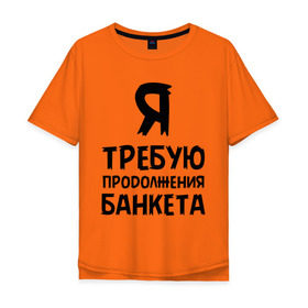 Мужская футболка хлопок Oversize с принтом Я требую продолжения банкета в Петрозаводске, 100% хлопок | свободный крой, круглый ворот, “спинка” длиннее передней части | банкет | иван васильевич | меняет профессию | продолжение | цитата