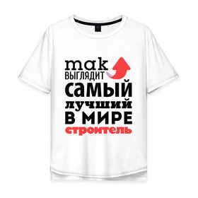 Мужская футболка хлопок Oversize с принтом Так выглядит строитель в Петрозаводске, 100% хлопок | свободный крой, круглый ворот, “спинка” длиннее передней части | лучший | мир | профессия | работа | самый лучший | стрелка | строитель | стройка