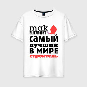 Женская футболка хлопок Oversize с принтом Так выглядит строитель в Петрозаводске, 100% хлопок | свободный крой, круглый ворот, спущенный рукав, длина до линии бедер
 | лучший | мир | профессия | работа | самый лучший | стрелка | строитель | стройка