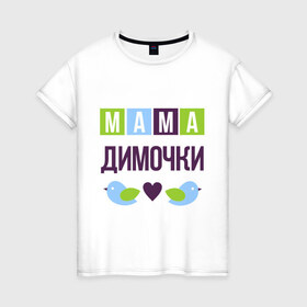 Женская футболка хлопок с принтом Мама Димочки в Петрозаводске, 100% хлопок | прямой крой, круглый вырез горловины, длина до линии бедер, слегка спущенное плечо | дима | дмитрий | женщинам | имя ребенка | мама | подарок | птички