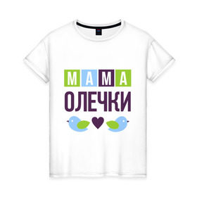 Женская футболка хлопок с принтом Мама Олечки в Петрозаводске, 100% хлопок | прямой крой, круглый вырез горловины, длина до линии бедер, слегка спущенное плечо | женщинам | имя ребенка | мама | оля. ольга | подарок | птички