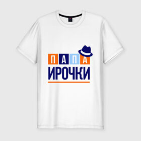 Мужская футболка премиум с принтом Папа Ирочки в Петрозаводске, 92% хлопок, 8% лайкра | приталенный силуэт, круглый вырез ворота, длина до линии бедра, короткий рукав | имя ребенка | ира | ирина | мужчинам | отец | папа | подарок | шляпа