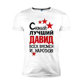Мужская футболка премиум с принтом Самый лучший Давид в Петрозаводске, 92% хлопок, 8% лайкра | приталенный силуэт, круглый вырез ворота, длина до линии бедра, короткий рукав | времен и народов | лучший | самый