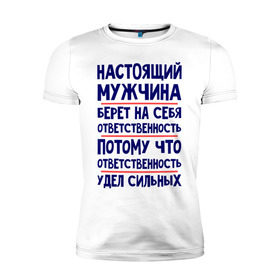 Мужская футболка премиум с принтом Настоящий мужчина берет на себя ответственность в Петрозаводске, 92% хлопок, 8% лайкра | приталенный силуэт, круглый вырез ворота, длина до линии бедра, короткий рукав | настоящий мужчина | ответственность