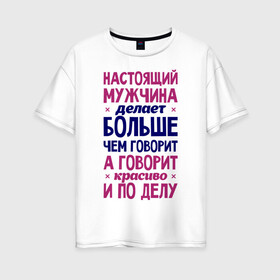 Женская футболка хлопок Oversize с принтом Настоящий мужчина делает больше чем говорит в Петрозаводске, 100% хлопок | свободный крой, круглый ворот, спущенный рукав, длина до линии бедер
 | говорит | делает | настоящий мужчина
