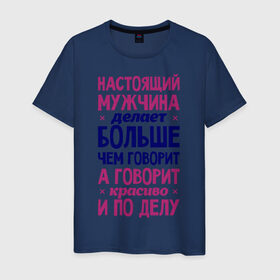 Мужская футболка хлопок с принтом Настоящий мужчина делает больше чем говорит в Петрозаводске, 100% хлопок | прямой крой, круглый вырез горловины, длина до линии бедер, слегка спущенное плечо. | говорит | делает | настоящий мужчина