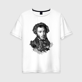 Женская футболка хлопок Oversize с принтом Пушкин в Петрозаводске, 100% хлопок | свободный крой, круглый ворот, спущенный рукав, длина до линии бедер
 | драматург | писатель | поэт | прозаик | пушкин