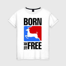 Женская футболка хлопок с принтом Born to be free в Петрозаводске, 100% хлопок | прямой крой, круглый вырез горловины, длина до линии бедер, слегка спущенное плечо | Тематика изображения на принте: born | free | олень | рожден | свобода | свободный