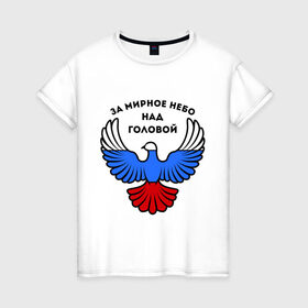 Женская футболка хлопок с принтом За мирное небо над головой в Петрозаводске, 100% хлопок | прямой крой, круглый вырез горловины, длина до линии бедер, слегка спущенное плечо | голубь | мир | мирное небо | орел | патриот | россия | триколор