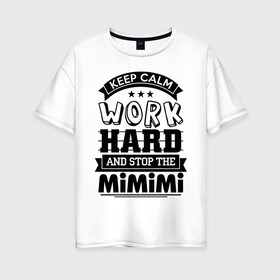 Женская футболка хлопок Oversize с принтом Work в Петрозаводске, 100% хлопок | свободный крой, круглый ворот, спущенный рукав, длина до линии бедер
 | keep calm | mimimi | stop | work | мимими | работа