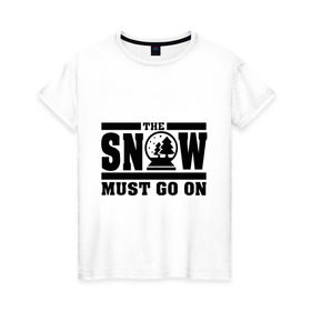 Женская футболка хлопок с принтом The snow must go on в Петрозаводске, 100% хлопок | прямой крой, круглый вырез горловины, длина до линии бедер, слегка спущенное плечо | must go on | show | снег