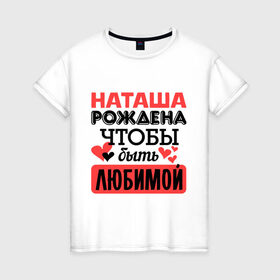 Женская футболка хлопок с принтом Рождена быть любимой в Петрозаводске, 100% хлопок | прямой крой, круглый вырез горловины, длина до линии бедер, слегка спущенное плечо | любимая | любовь | наташа | рождена | сердечко