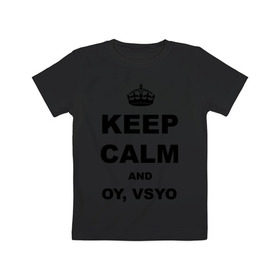 Детская футболка хлопок с принтом Keep calm and oy vsyo в Петрозаводске, 100% хлопок | круглый вырез горловины, полуприлегающий силуэт, длина до линии бедер | девушки | женская логика | лучший аргумент | мем | ой всё | популярные цитаты | приколы | спор