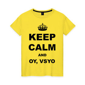 Женская футболка хлопок с принтом Keep calm and oy vsyo в Петрозаводске, 100% хлопок | прямой крой, круглый вырез горловины, длина до линии бедер, слегка спущенное плечо | девушки | женская логика | лучший аргумент | мем | ой всё | популярные цитаты | приколы | спор