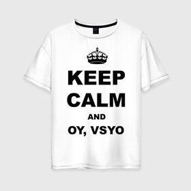 Женская футболка хлопок Oversize с принтом Keep calm and oy vsyo в Петрозаводске, 100% хлопок | свободный крой, круглый ворот, спущенный рукав, длина до линии бедер
 | девушки | женская логика | лучший аргумент | мем | ой всё | популярные цитаты | приколы | спор