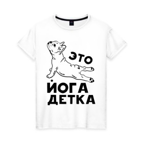 Женская футболка хлопок с принтом Это йога детка в Петрозаводске, 100% хлопок | прямой крой, круглый вырез горловины, длина до линии бедер, слегка спущенное плечо | детка | йога | пёс | собака | спорт