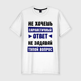 Мужская футболка премиум с принтом Не задавай тупой вопрос в Петрозаводске, 92% хлопок, 8% лайкра | приталенный силуэт, круглый вырез ворота, длина до линии бедра, короткий рукав | Тематика изображения на принте: надписи | прикольные цитаты | сарказм