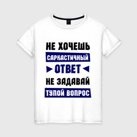 Женская футболка хлопок с принтом Не задавай тупой вопрос в Петрозаводске, 100% хлопок | прямой крой, круглый вырез горловины, длина до линии бедер, слегка спущенное плечо | надписи | прикольные цитаты | сарказм