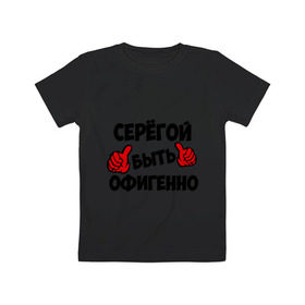 Детская футболка хлопок с принтом Серёгой быть офигенно в Петрозаводске, 100% хлопок | круглый вырез горловины, полуприлегающий силуэт, длина до линии бедер | быть офигенно | офигенно | серега | сережа