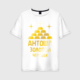 Женская футболка хлопок Oversize с принтом Антоша - золотой человек (gold) в Петрозаводске, 100% хлопок | свободный крой, круглый ворот, спущенный рукав, длина до линии бедер
 | антон | антоша | золото | золотой человек | металл