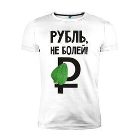 Мужская футболка премиум с принтом Рубль, не болей в Петрозаводске, 92% хлопок, 8% лайкра | приталенный силуэт, круглый вырез ворота, длина до линии бедра, короткий рукав | валюта | девальвация | деньги | инфляция | кризис | не болей | подорожник | приколы | россия | рубль